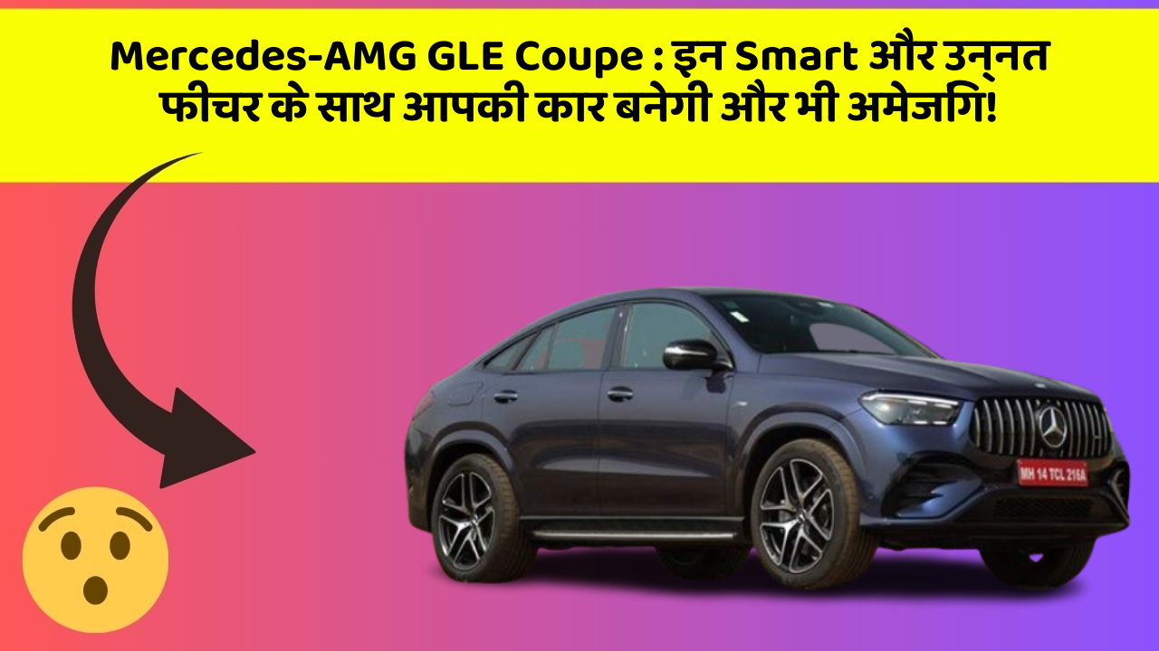 Mercedes-AMG GLE Coupe : इन Smart और उन्नत फीचर के साथ आपकी कार बनेगी और भी अमेजिंग!