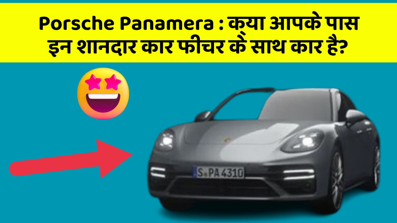 Porsche Panamera: क्या आपकी कार में ये 5 फीचर हैं? नहीं तो आज ही बदलवाएं!