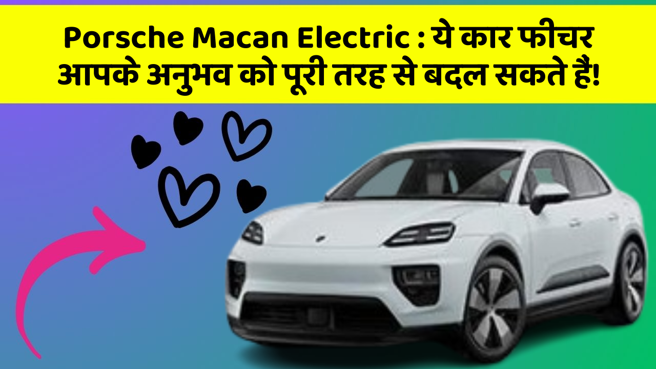 Porsche Macan Electric : ये कार फीचर आपके अनुभव को पूरी तरह से बदल सकते हैं!