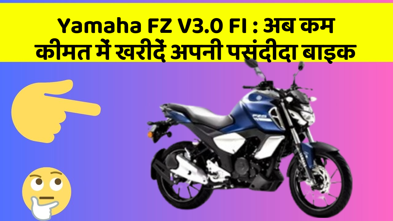 Yamaha FZ V3.0 FI : अब कम कीमत में खरीदें अपनी पसंदीदा बाइक