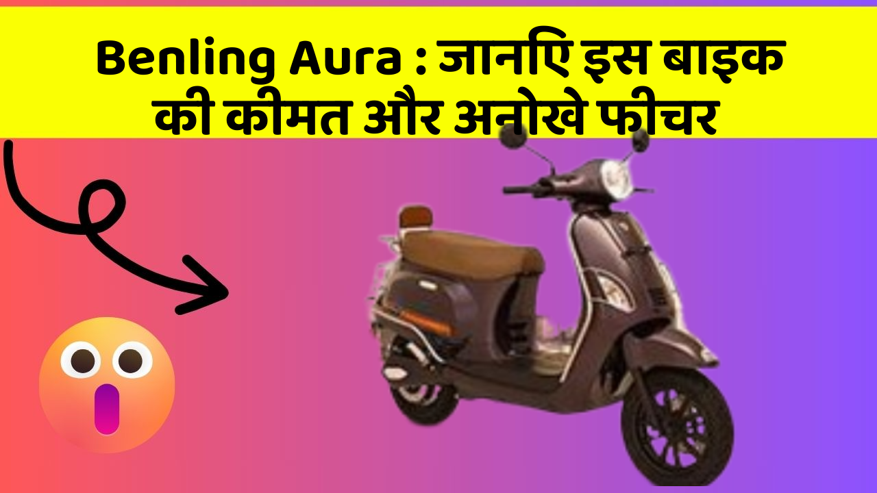 Benling Aura : जानिए इस बाइक की कीमत और अनोखे फीचर