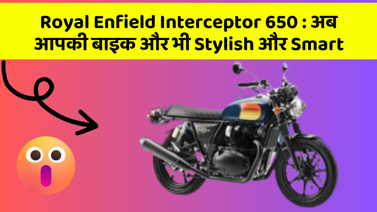 Royal Enfield Interceptor 650 : अब आपकी बाइक और भी Stylish और Smart