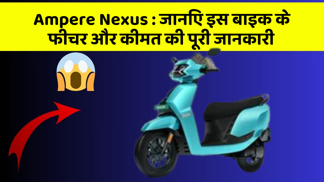 Ampere Nexus : जानिए इस बाइक के फीचर और कीमत की पूरी जानकारी