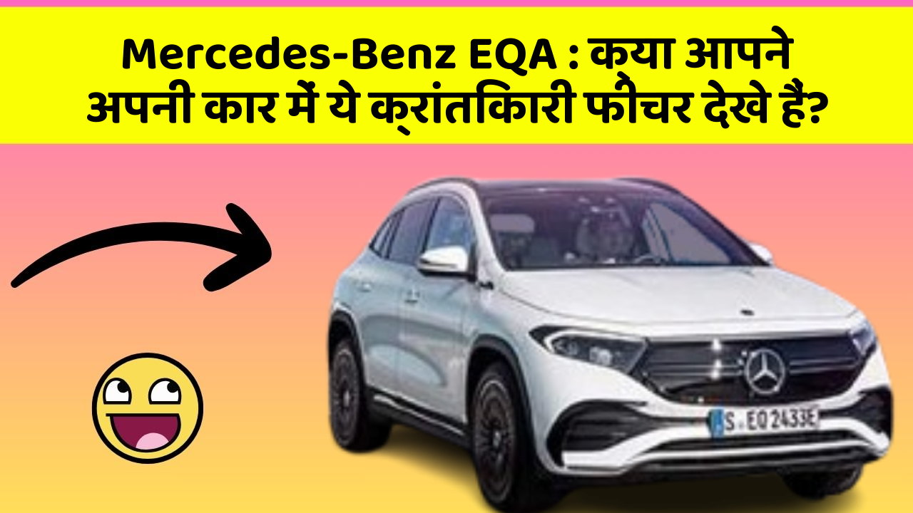 Mercedes-Benz EQA : क्या आपने अपनी कार में ये क्रांतिकारी फीचर देखे हैं?