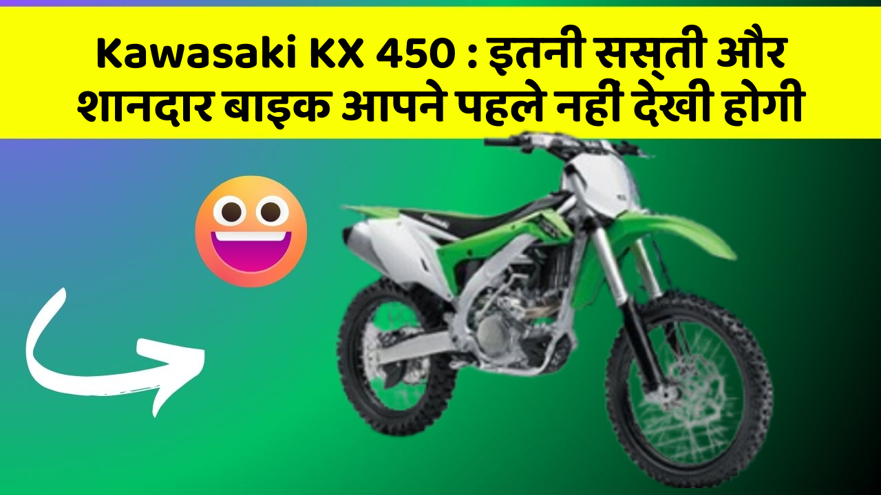 Kawasaki KX 450 : इतनी सस्ती और शानदार बाइक आपने पहले नहीं देखी होगी