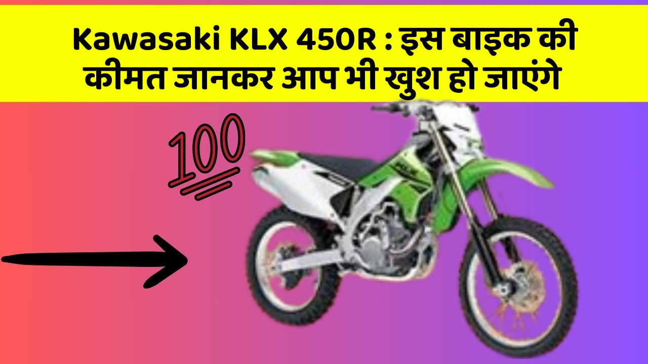 Kawasaki KLX 450R : इस बाइक की कीमत जानकर आप भी खुश हो जाएंगे