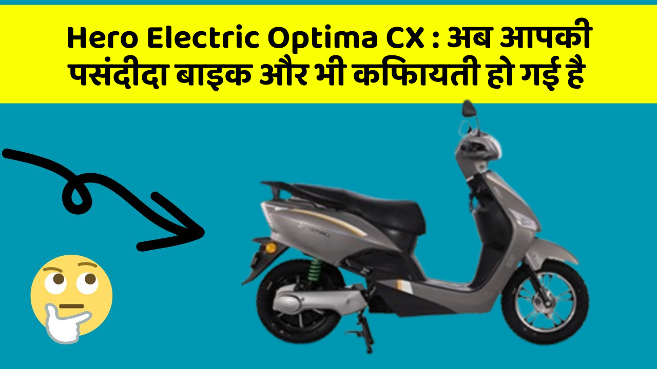 Hero Electric Optima CX : अब आपकी पसंदीदा बाइक और भी किफायती हो गई है