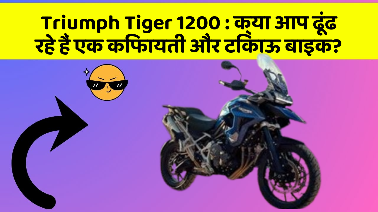 Triumph Tiger 1200 : क्या आप ढूंढ रहे हैं एक किफायती और टिकाऊ बाइक?