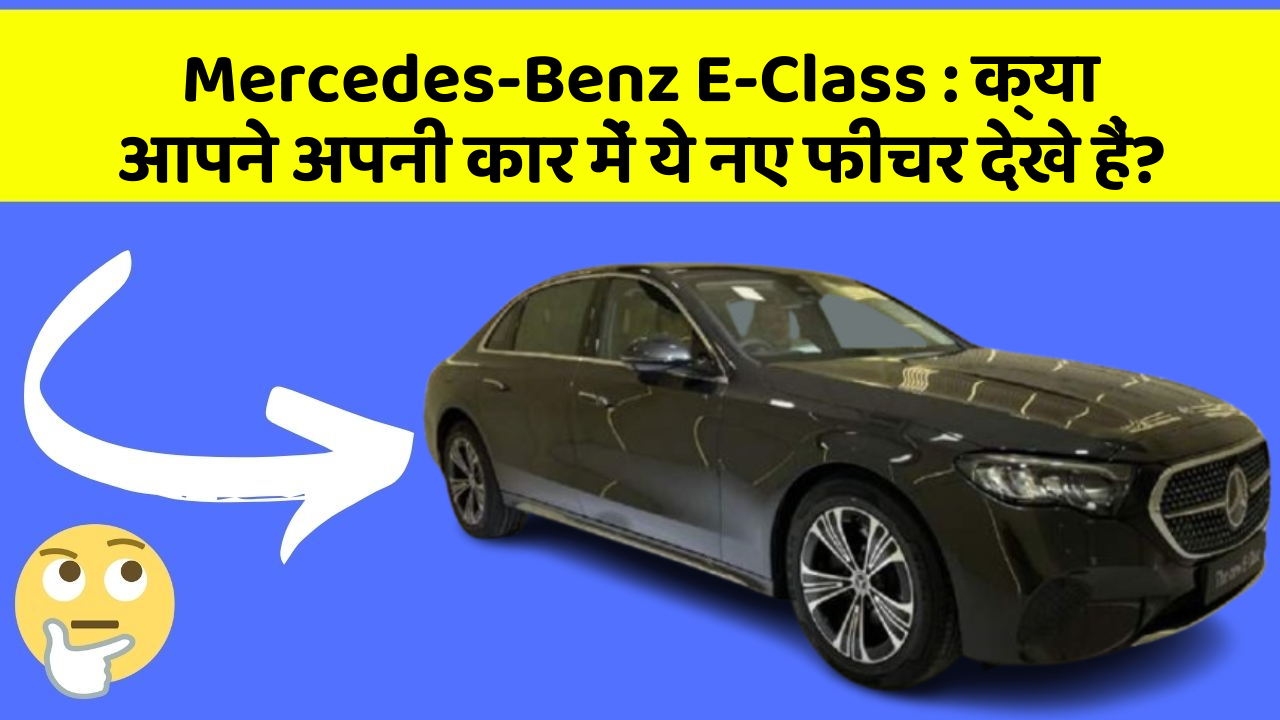 Mercedes-Benz E-Class : क्या आपने अपनी कार में ये नए फीचर देखे हैं?