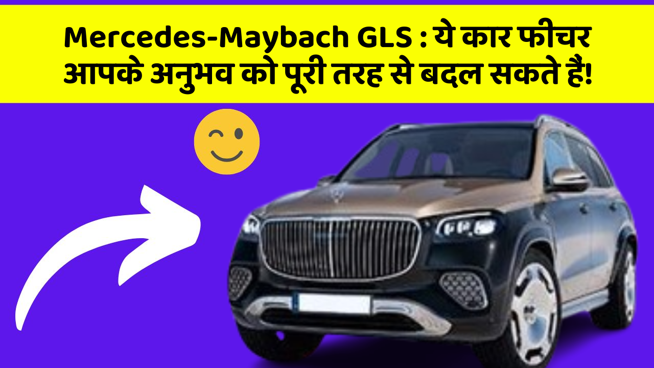 Mercedes-Maybach GLS: ये कार फीचर आपके अनुभव को पूरी तरह से बदल सकते हैं!