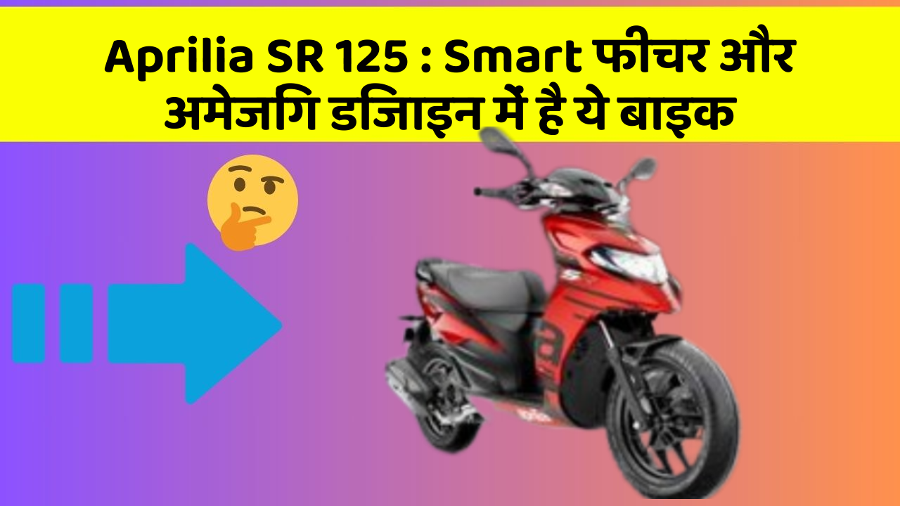 Aprilia SR 125 : Smart फीचर और अमेजिंग डिजाइन में है ये बाइक