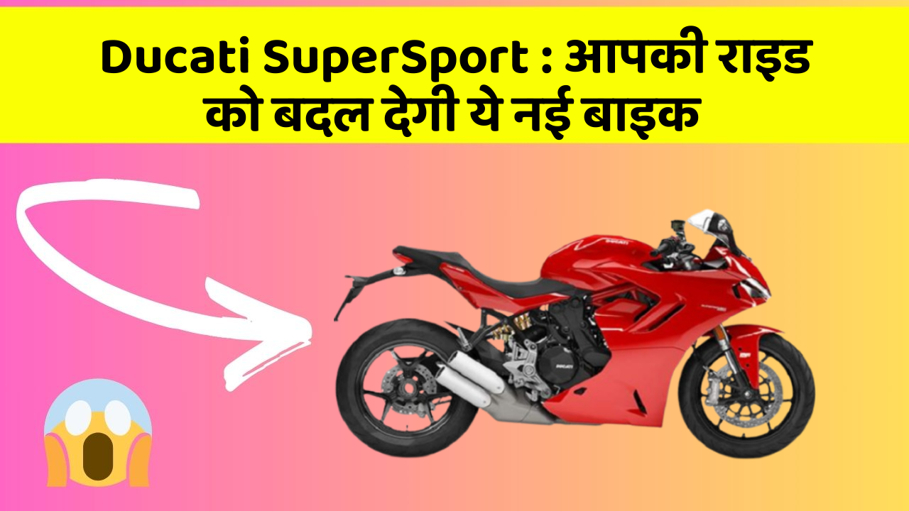 Ducati SuperSport : आपकी राइड को बदल देगी ये नई बाइक
