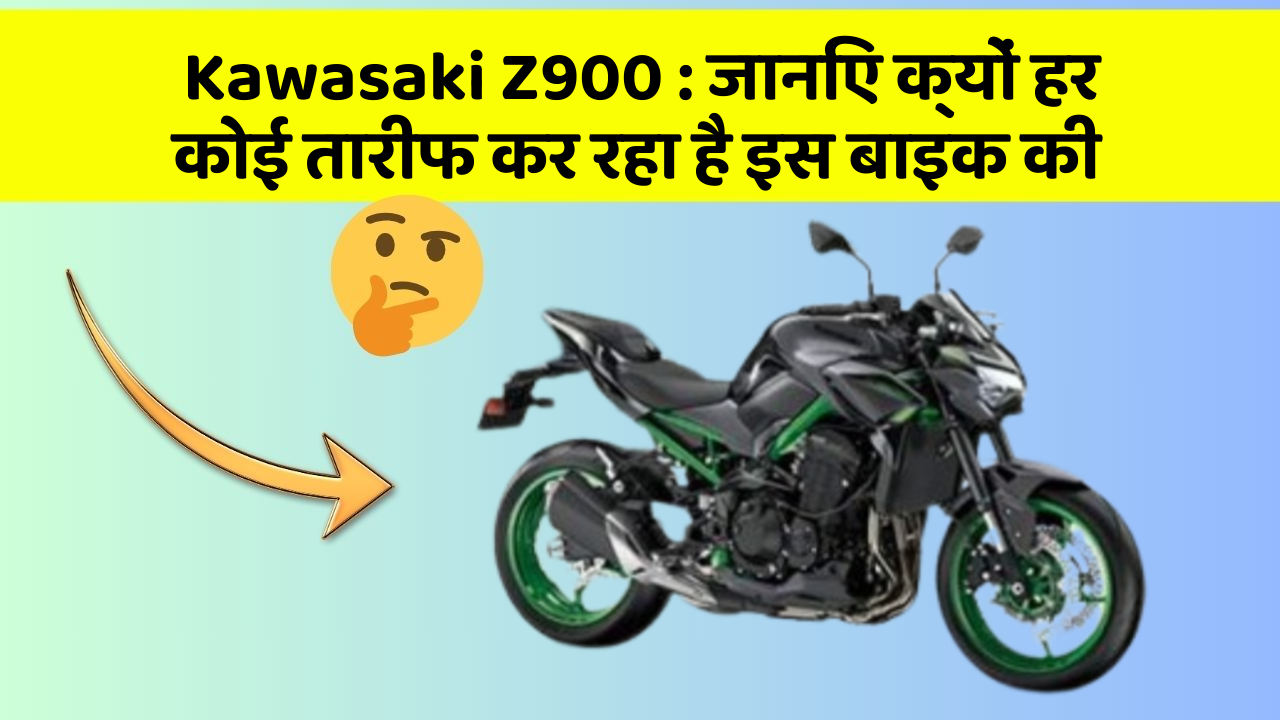 Kawasaki Z900 : जानिए क्यों हर कोई तारीफ कर रहा है इस बाइक की