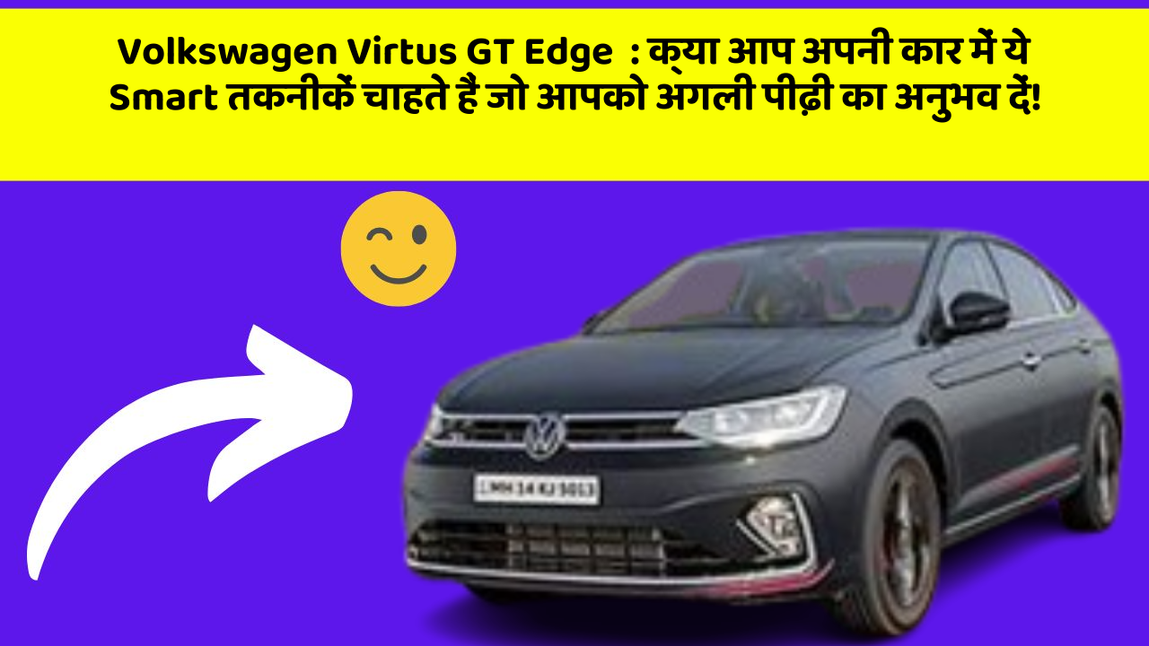 Volkswagen Virtus GT Edge  : क्या आप अपनी कार में ये Smart तकनीकें चाहते हैं जो आपको अगली पीढ़ी का अनुभव दें!
