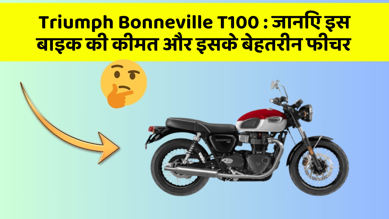 Triumph Bonneville T100: जानिए इस बाइक की कीमत और इसके बेहतरीन फीचर