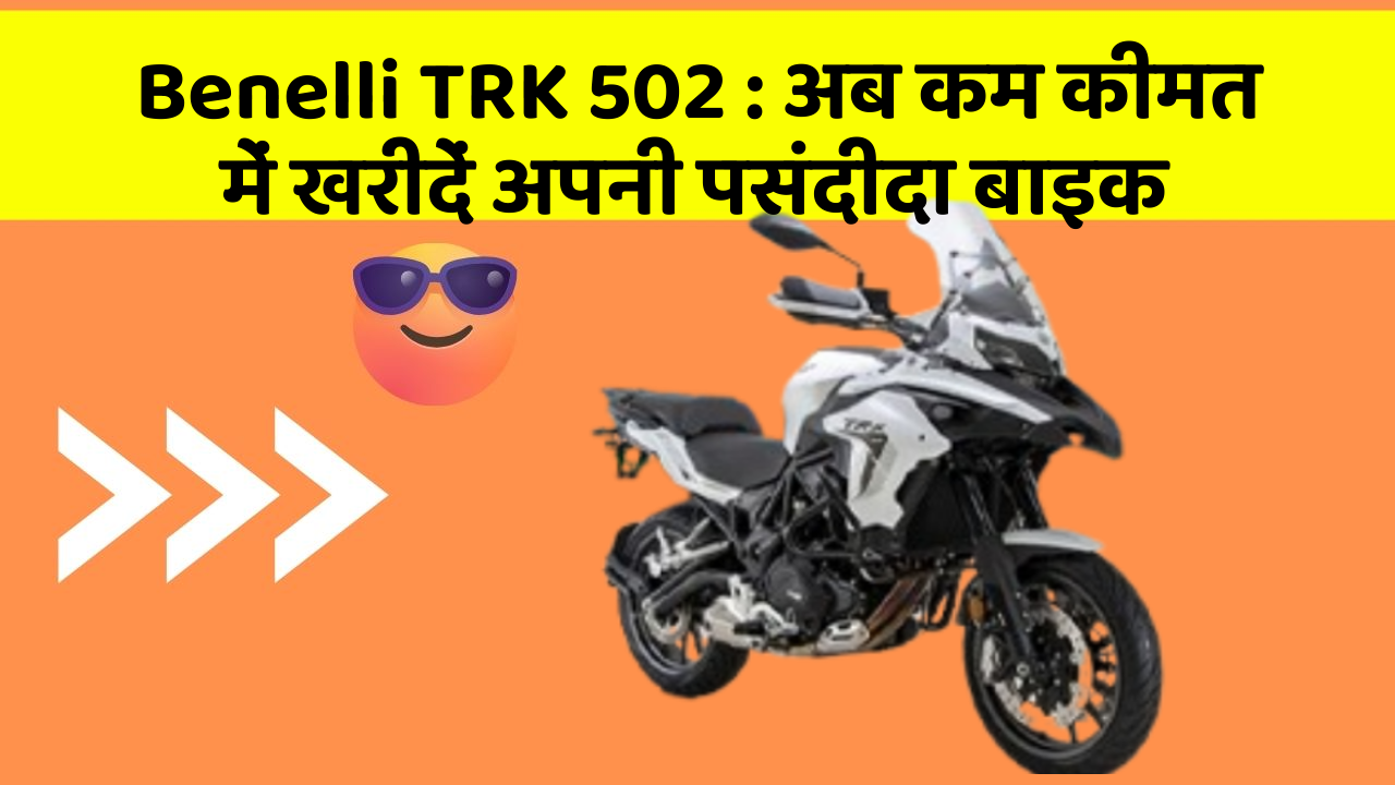 Benelli TRK 502 : अब कम कीमत में खरीदें अपनी पसंदीदा बाइक