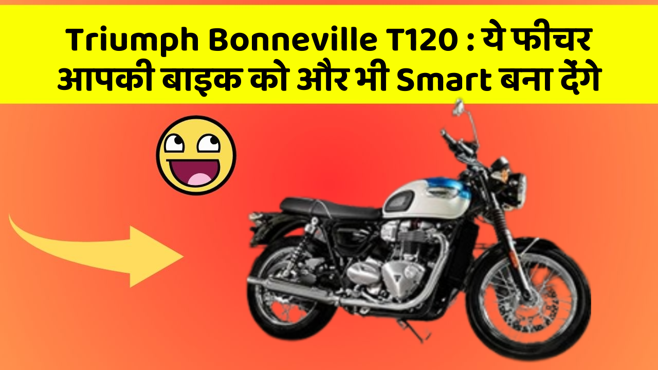 Triumph Bonneville T120 : ये फीचर आपकी बाइक को और भी Smart बना देंगे