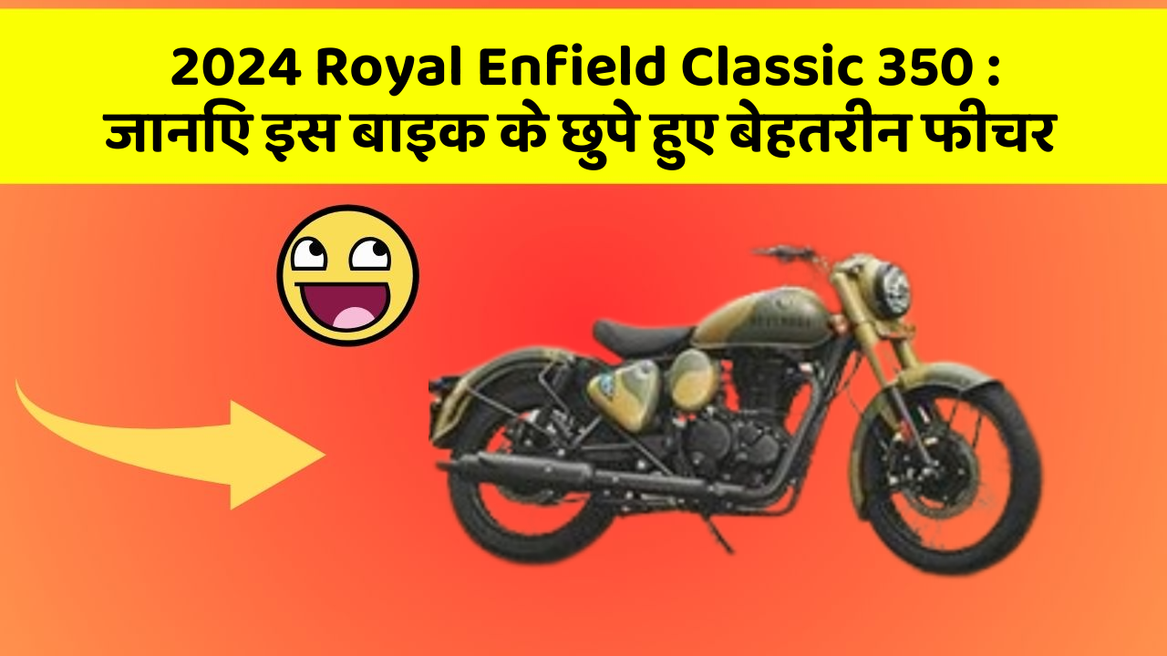 2024 Royal Enfield Classic 350 : जानिए इस बाइक के छुपे हुए बेहतरीन फीचर