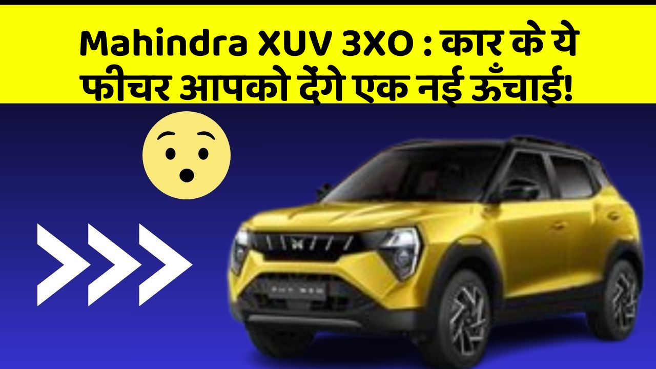 Mahindra XUV 3XO : कार के ये फीचर आपको देंगे एक नई ऊँचाई!