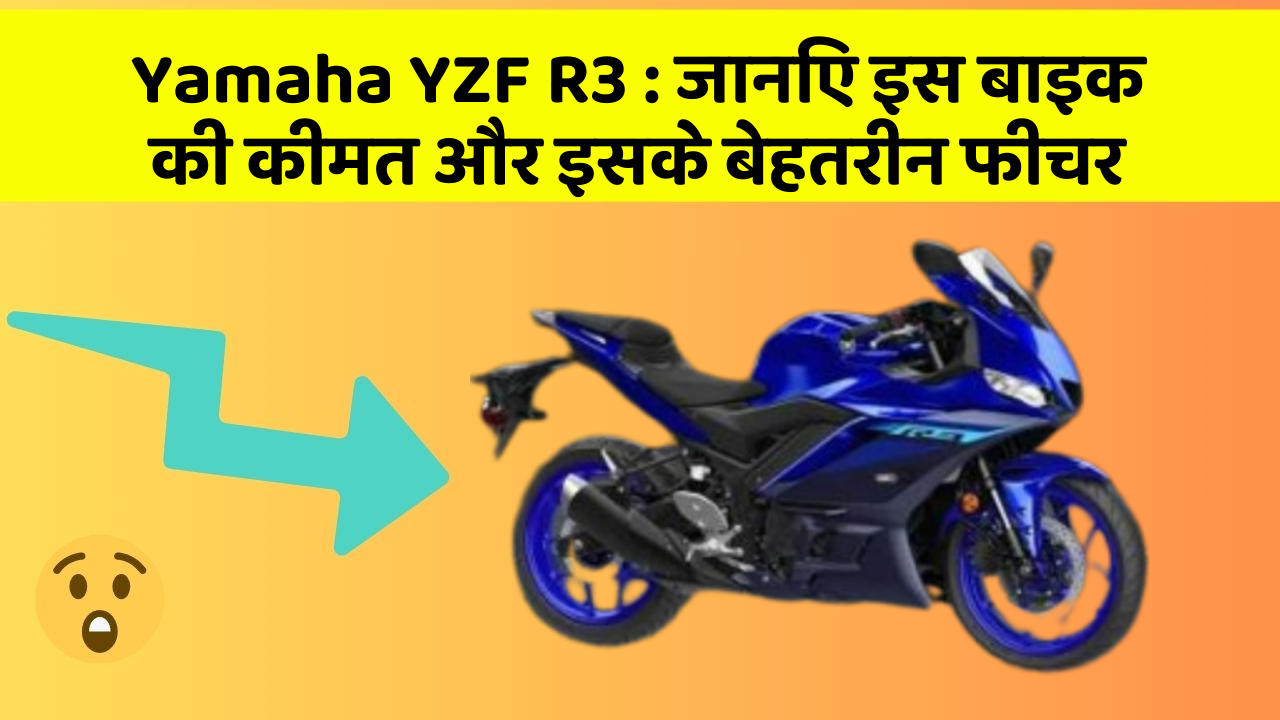 Yamaha YZF R3 : जानिए इस बाइक की कीमत और इसके बेहतरीन फीचर