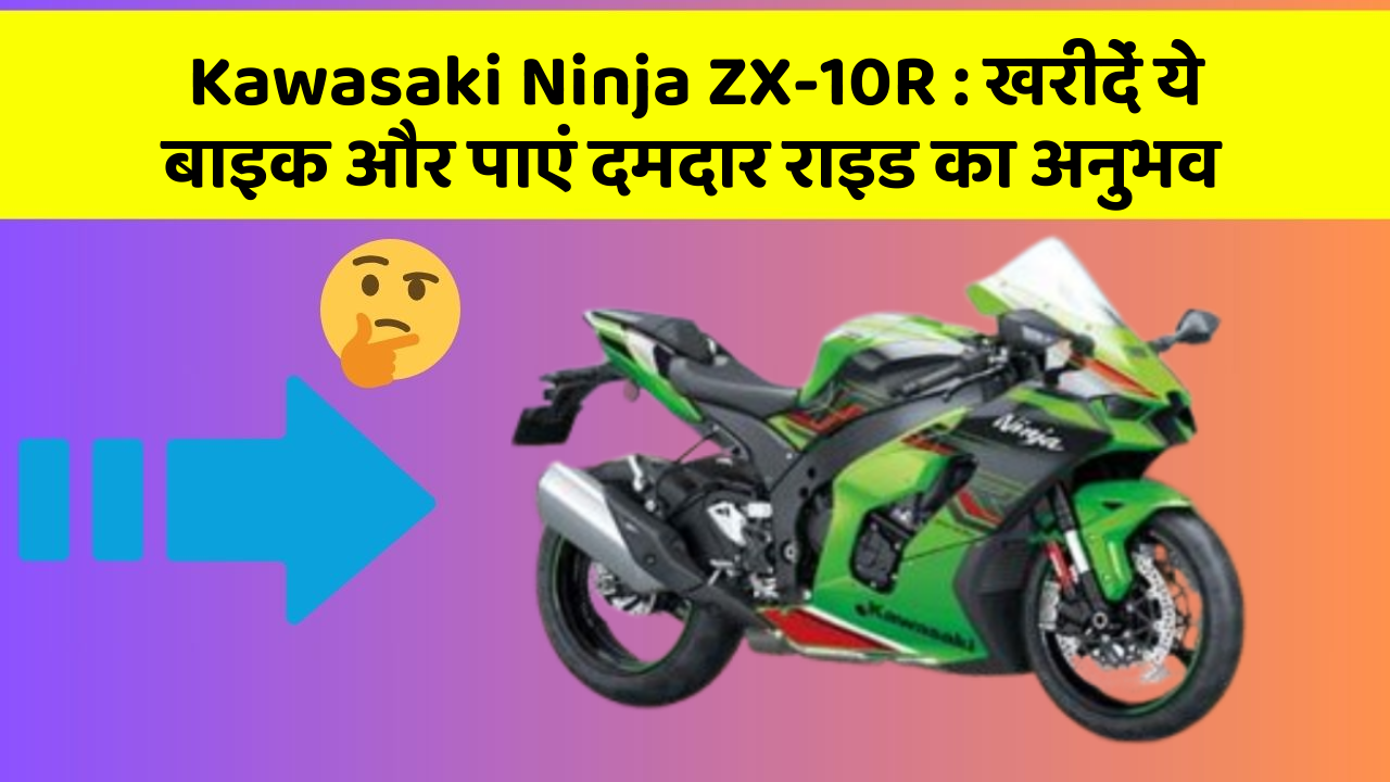 Kawasaki Ninja ZX-10R : खरीदें ये बाइक और पाएं दमदार राइड का अनुभव