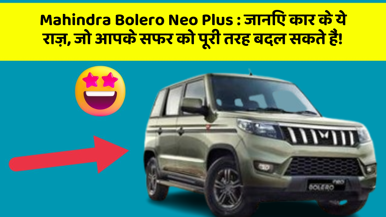 Mahindra Bolero Neo Plus : जानिए कार के ये राज़, जो आपके सफर को पूरी तरह बदल सकते हैं!