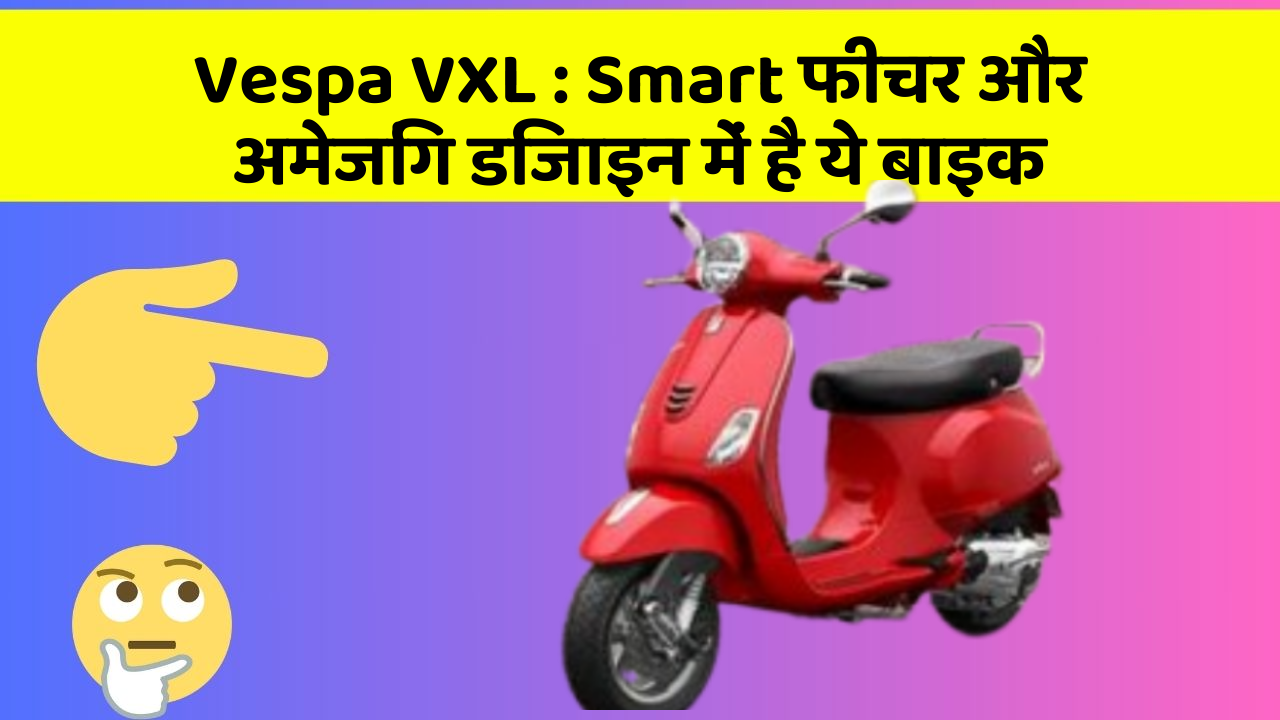 Vespa VXL : Smart फीचर और अमेजिंग डिजाइन में है ये बाइक