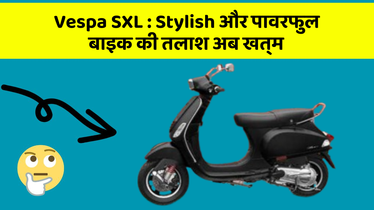 Vespa SXL : Stylish और पावरफुल बाइक की तलाश अब खत्म