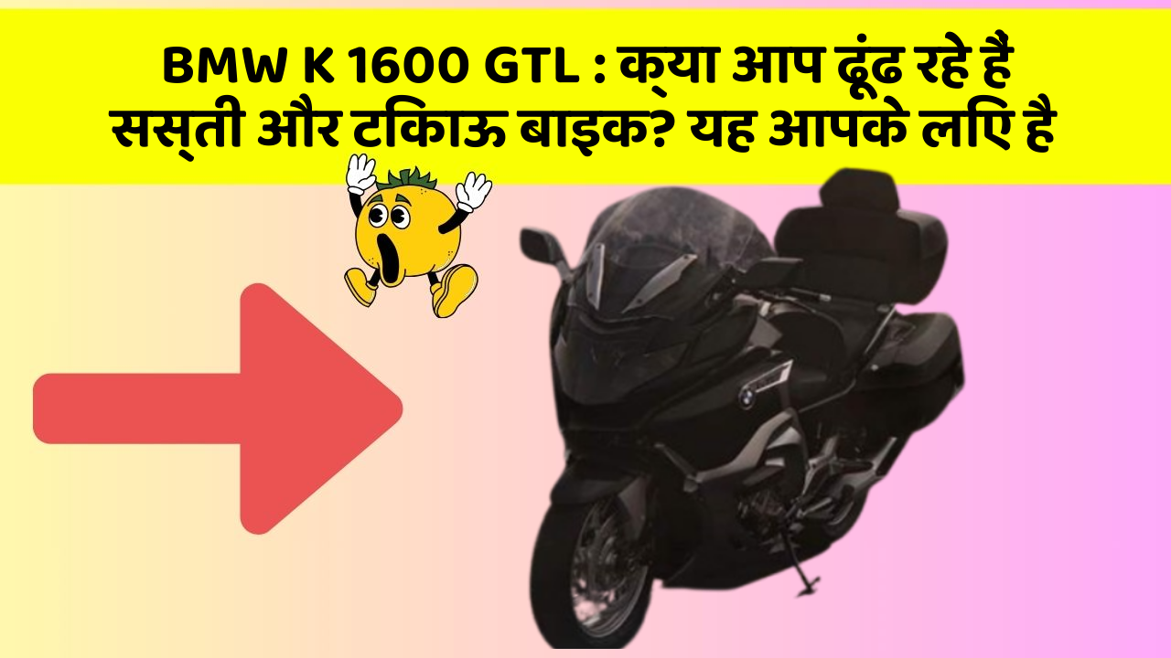 BMW K 1600 GTL : क्या आप ढूंढ रहे हैं सस्ती और टिकाऊ बाइक? यह आपके लिए है
