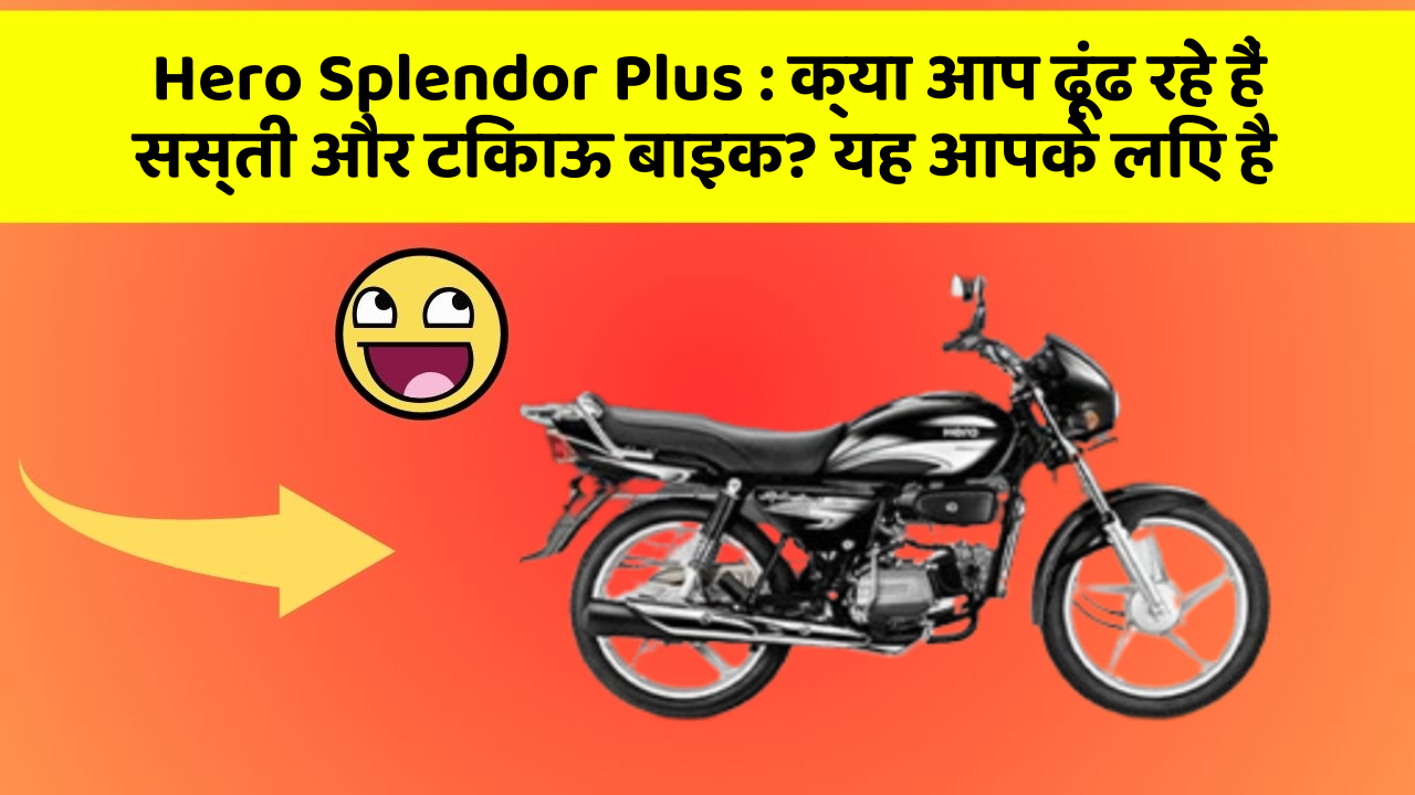 Hero Splendor Plus : क्या आप ढूंढ रहे हैं सस्ती और टिकाऊ बाइक? यह आपके लिए है