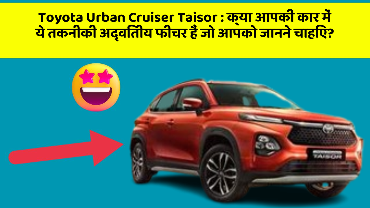 Toyota Urban Cruiser Taisor : क्या आपकी कार में ये तकनीकी अद्वितीय फीचर हैं जो आपको जानने चाहिए?