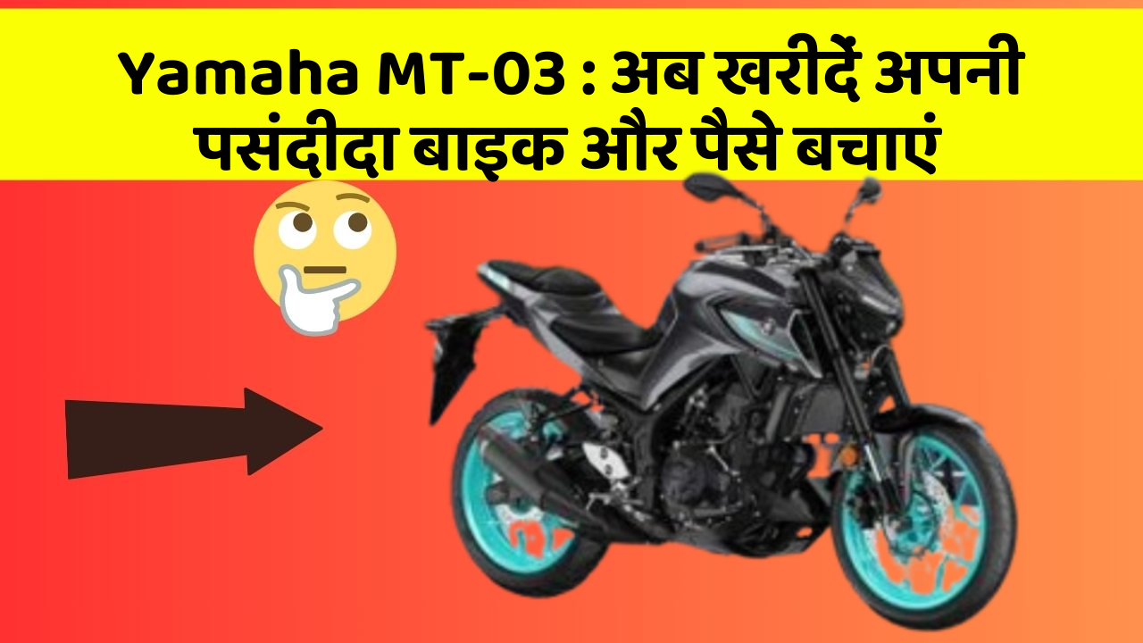 Yamaha MT-03 : अब खरीदें अपनी पसंदीदा बाइक और पैसे बचाएं