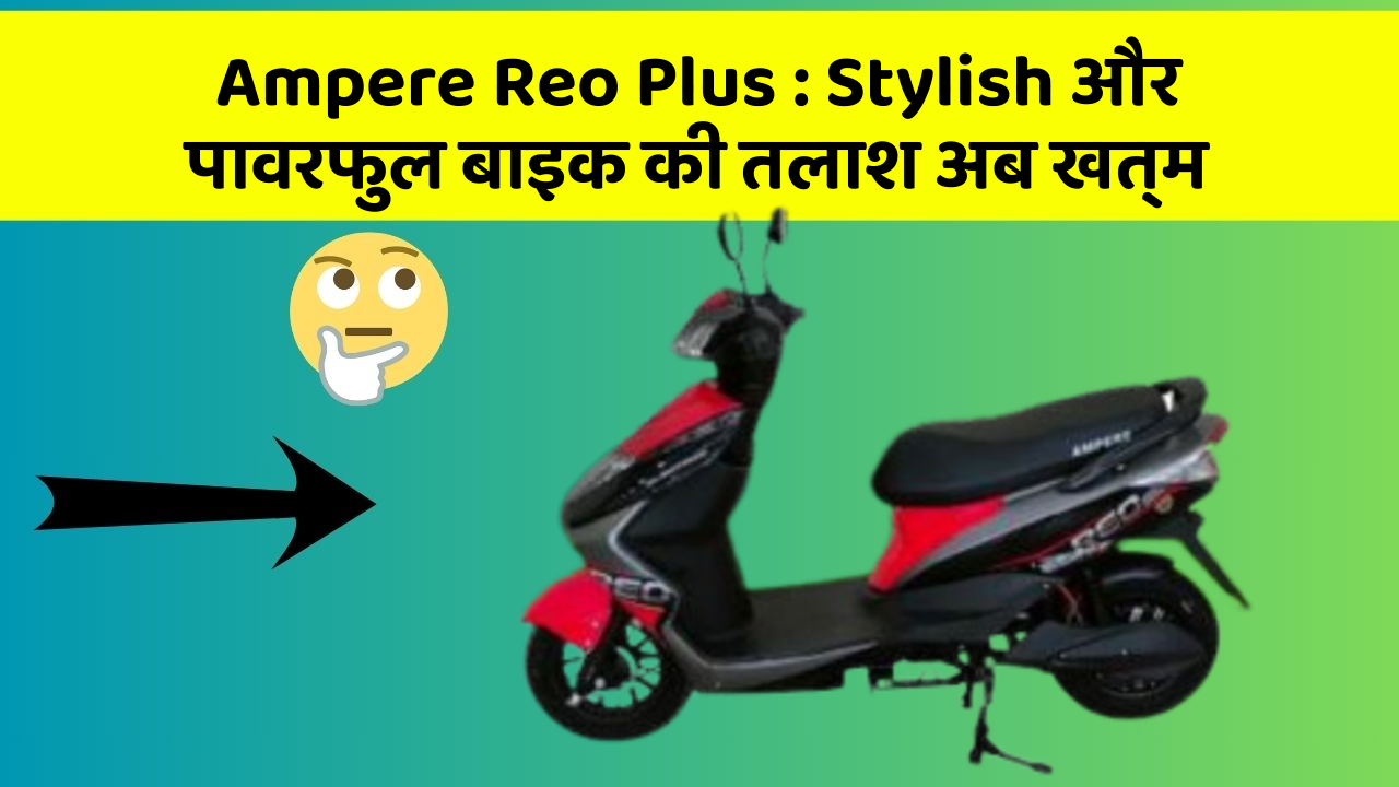 Ampere Reo Plus : Stylish और पावरफुल बाइक की तलाश अब खत्म
