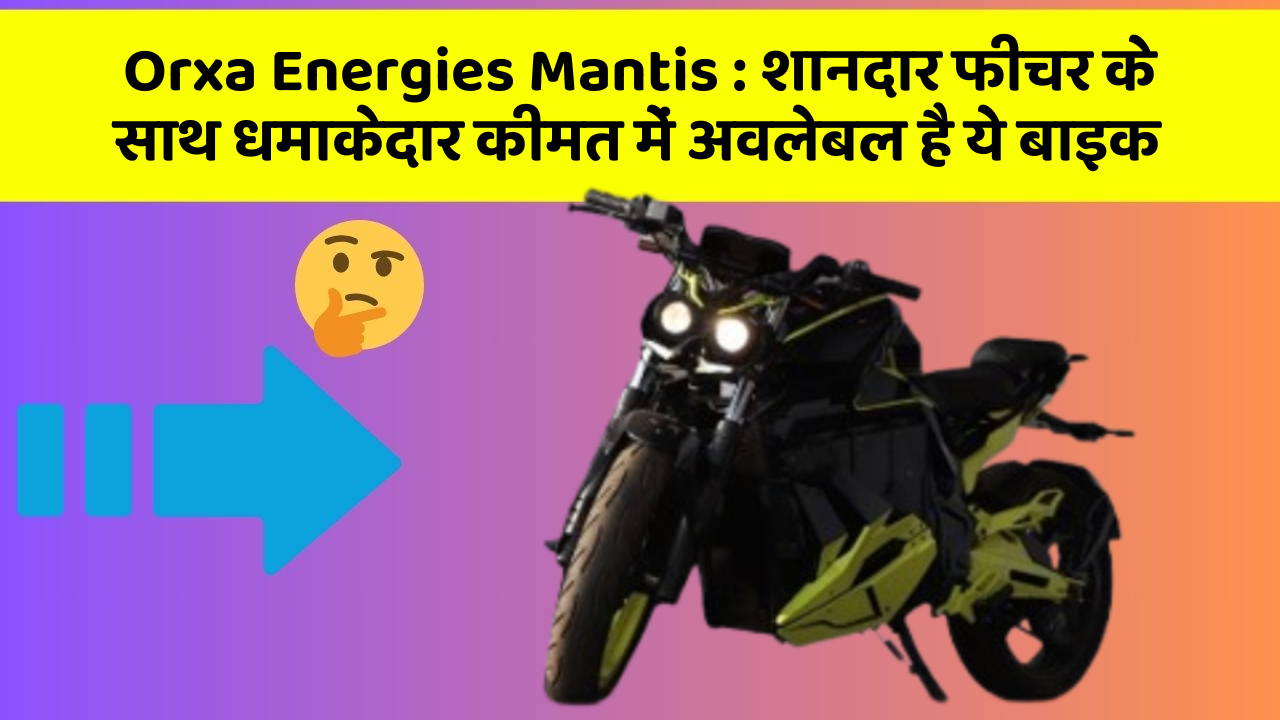 Orxa Energies Mantis: इतने सस्ते में मिल सकती है ये बाइक, जानिए कैसे