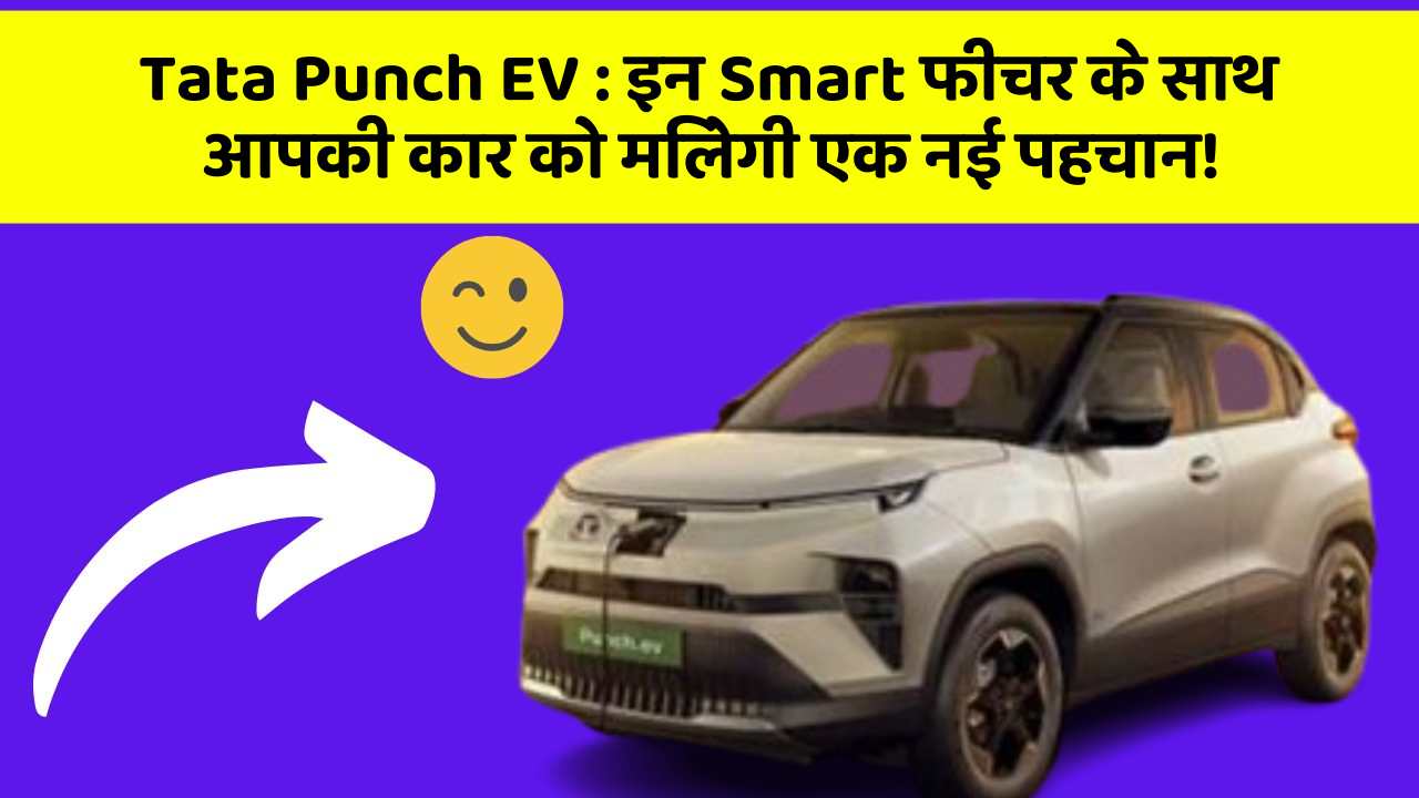 Tata Punch EV : इन Smart फीचर के साथ आपकी कार को मिलेगी एक नई पहचान!