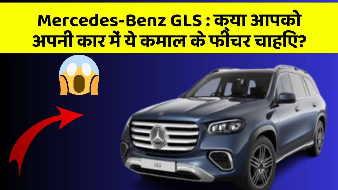 Mercedes-Benz GLS: इन नये और Smart फीचर के साथ आपकी कार का सफर होगा और भी शानदार और रोमांचक!