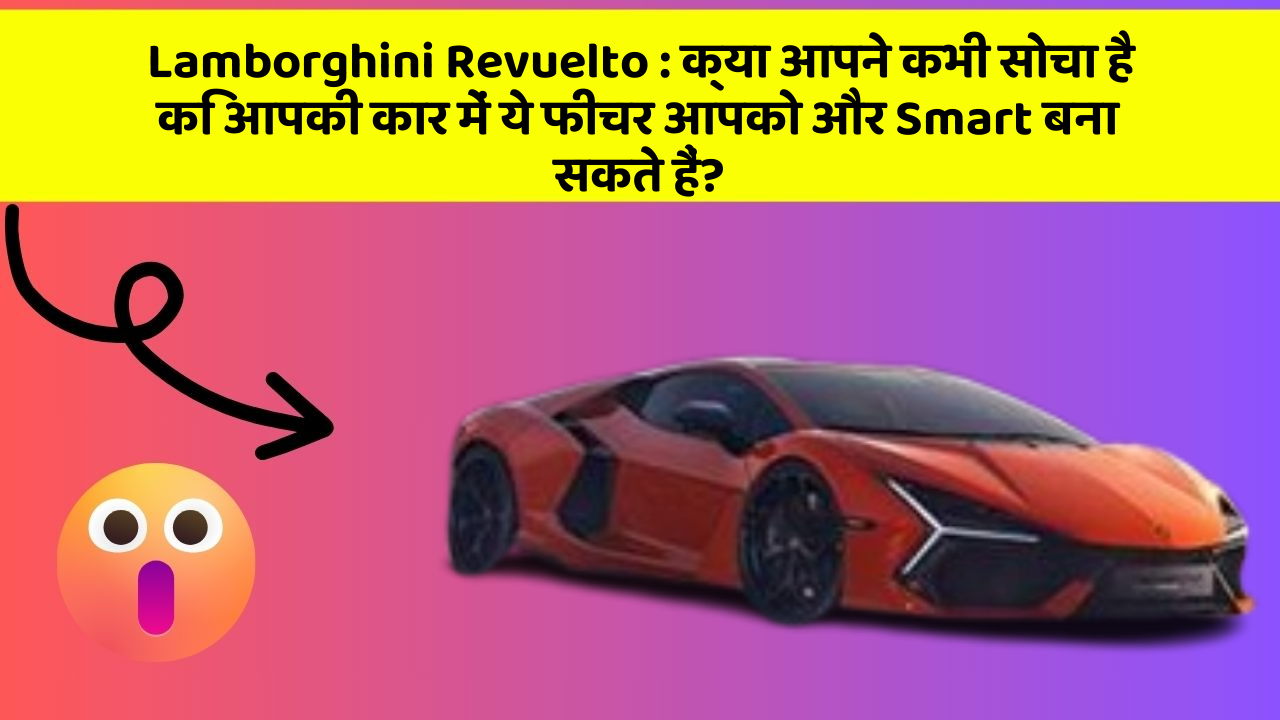 Lamborghini Revuelto : क्या आपने कभी सोचा है कि आपकी कार में ये फीचर आपको और Smart बना सकते हैं?