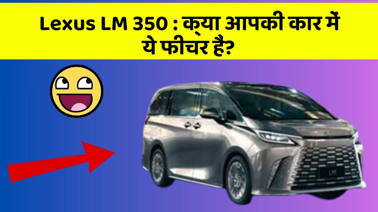 Lexus LM 350:क्या आपकी कार में ये फीचर हैं?