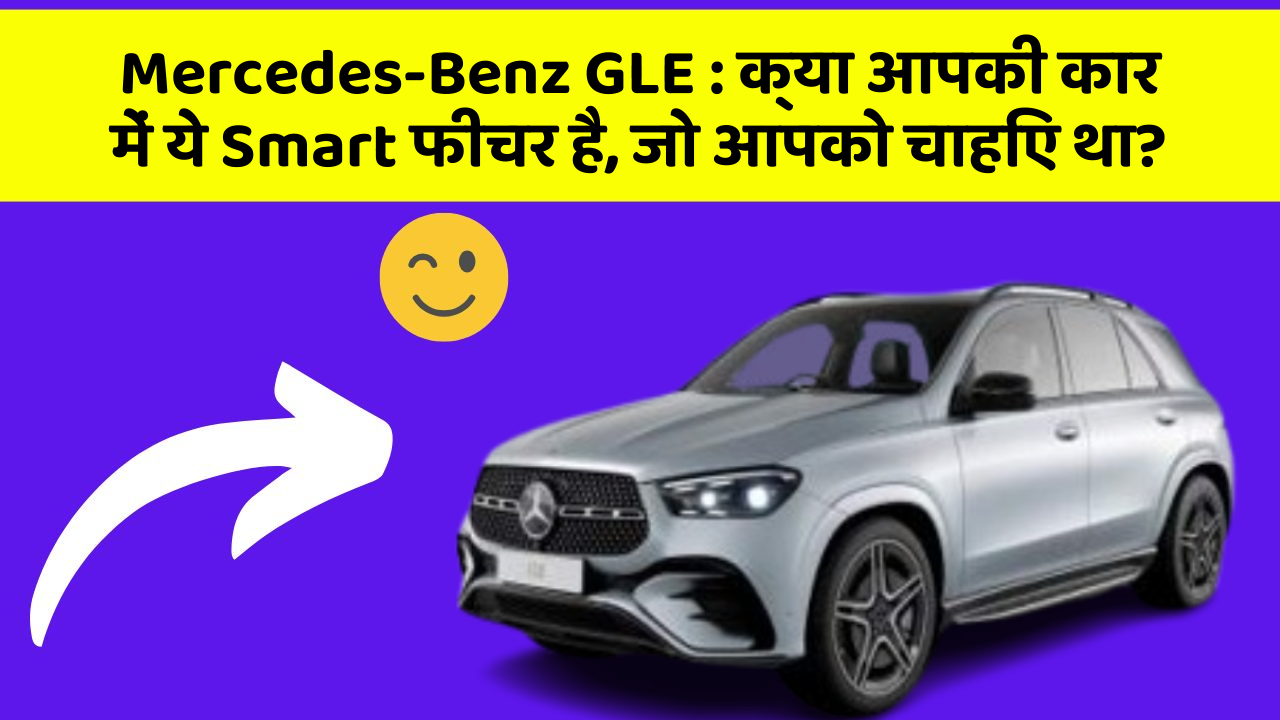 Mercedes-Benz GLE : क्या आपकी कार में ये Smart फीचर है, जो आपको चाहिए था?