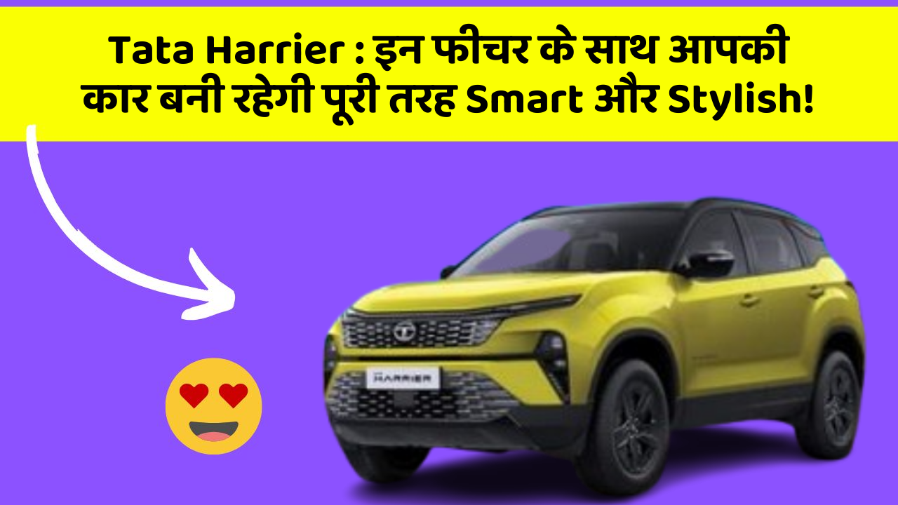 Tata Harrier : इन फीचर के साथ आपकी कार बनी रहेगी पूरी तरह Smart और Stylish!