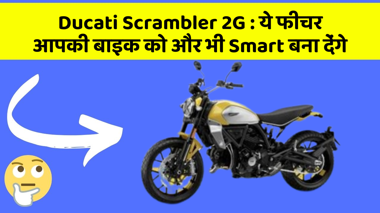 Ducati Scrambler 2G : ये फीचर आपकी बाइक को और भी Smart बना देंगे