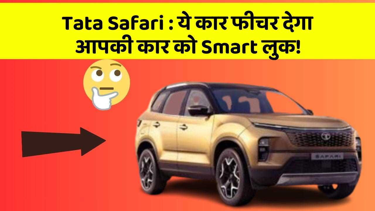 Tata Safari: ये कार फीचर देगा आपकी कार को Smart लुक!