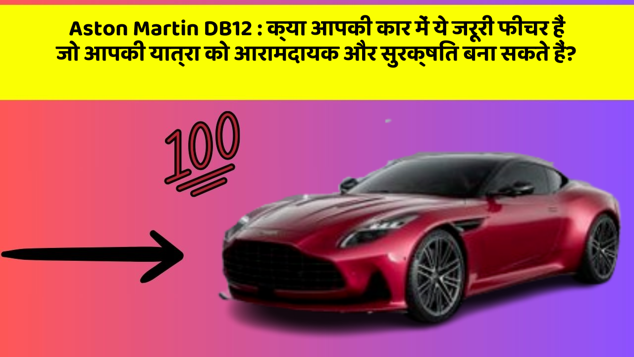 Aston Martin DB12 : क्या आपकी कार में ये जरूरी फीचर हैं जो आपकी यात्रा को आरामदायक और सुरक्षित बना सकते हैं?
