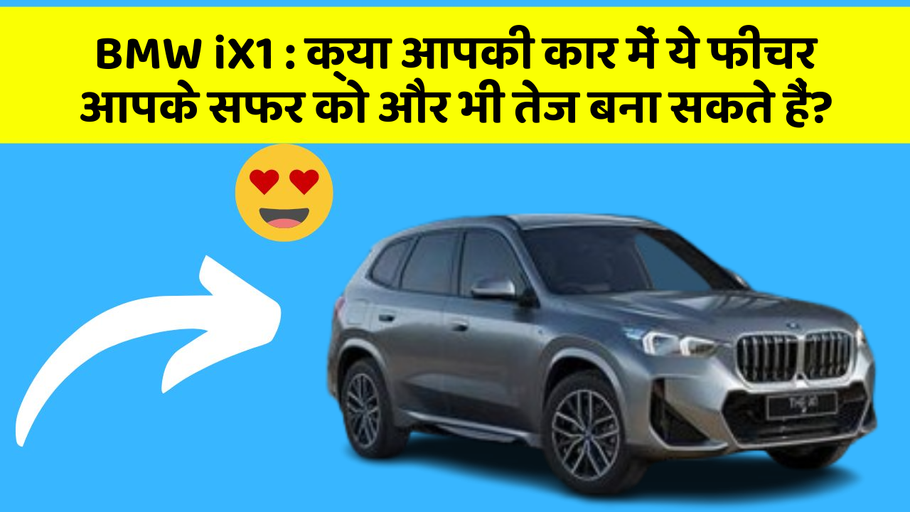 BMW iX1 : क्या आपकी कार में ये फीचर आपके सफर को और भी तेज बना सकते हैं?