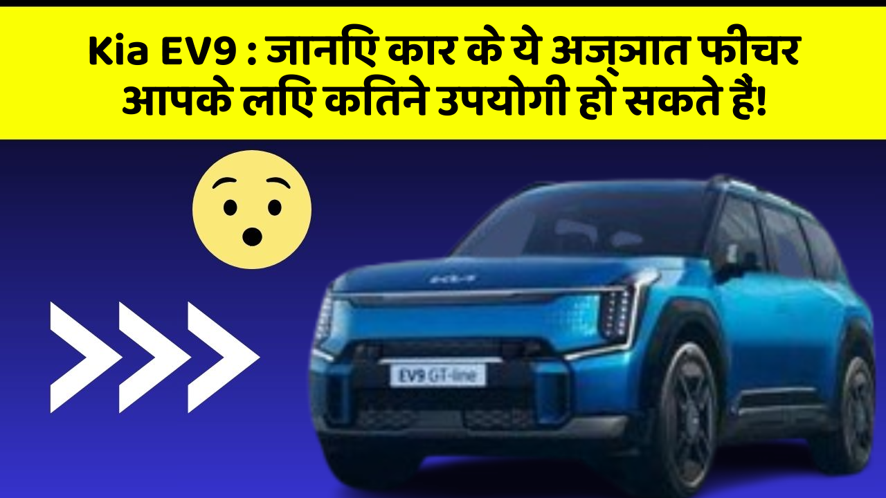 Kia EV9 : जानिए कार के ये अज्ञात फीचर आपके लिए कितने उपयोगी हो सकते हैं!