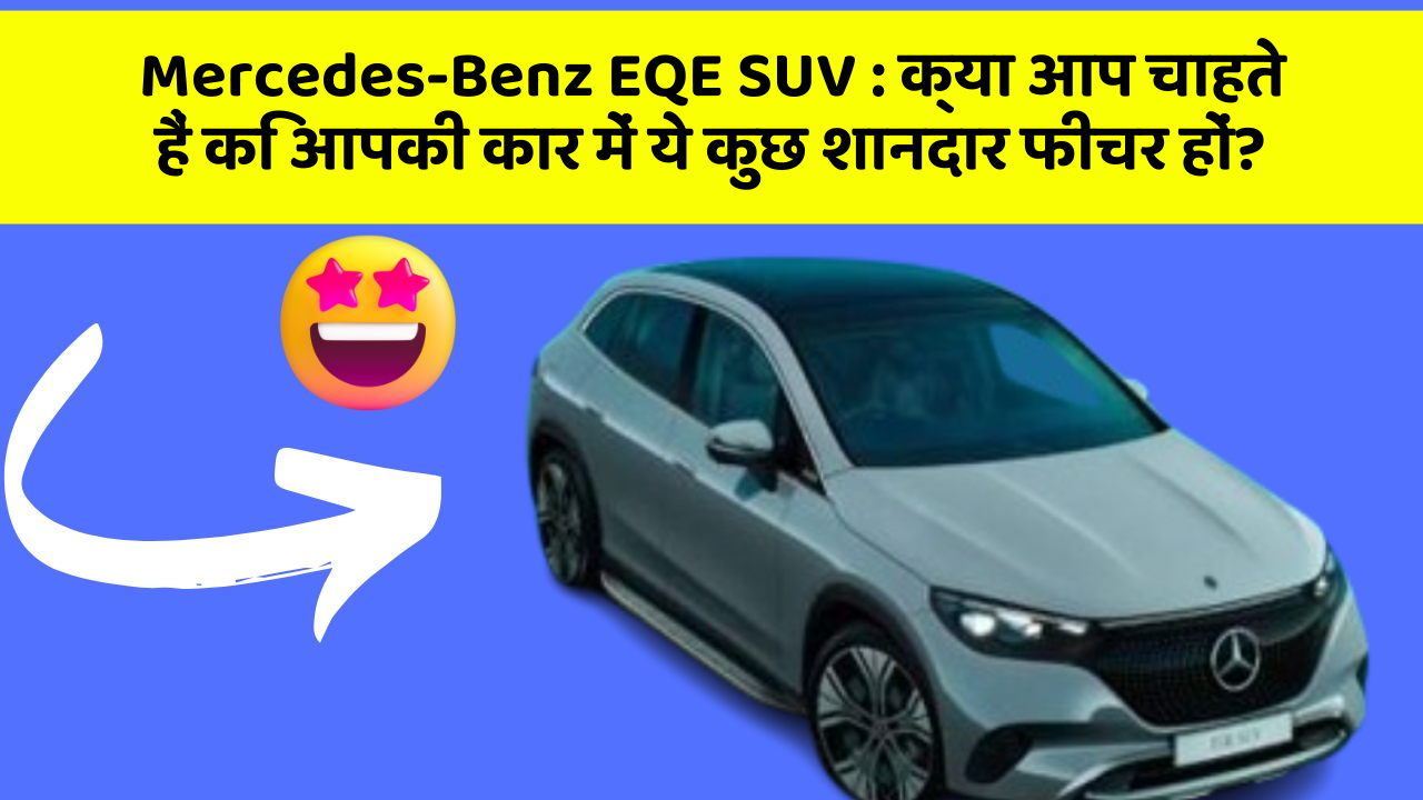 Mercedes-Benz EQE SUV : क्या आप चाहते हैं कि आपकी कार में ये कुछ शानदार फीचर हों?