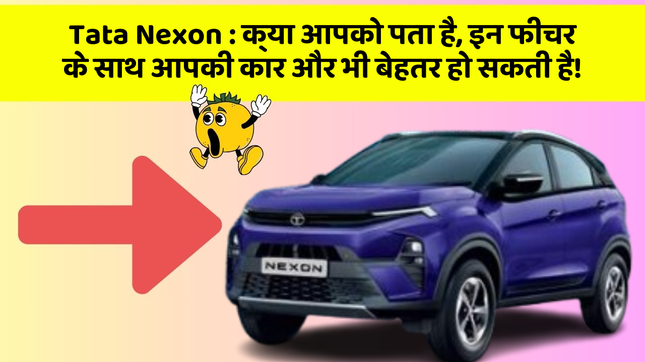 Tata Nexon : क्या आपको पता है, इन फीचर के साथ आपकी कार और भी बेहतर हो सकती है!