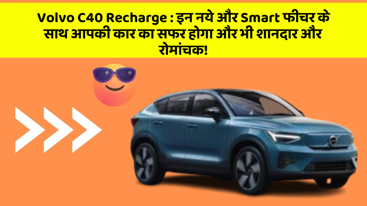 Volvo C40 Recharge: इन नये और Smart फीचर के साथ आपकी कार का सफर होगा और भी शानदार और रोमांचक!