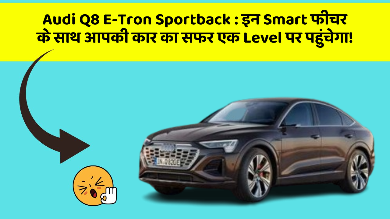 Audi Q8 E-Tron Sportback : इन Smart फीचर के साथ आपकी कार का सफर एक Level पर पहुंचेगा!