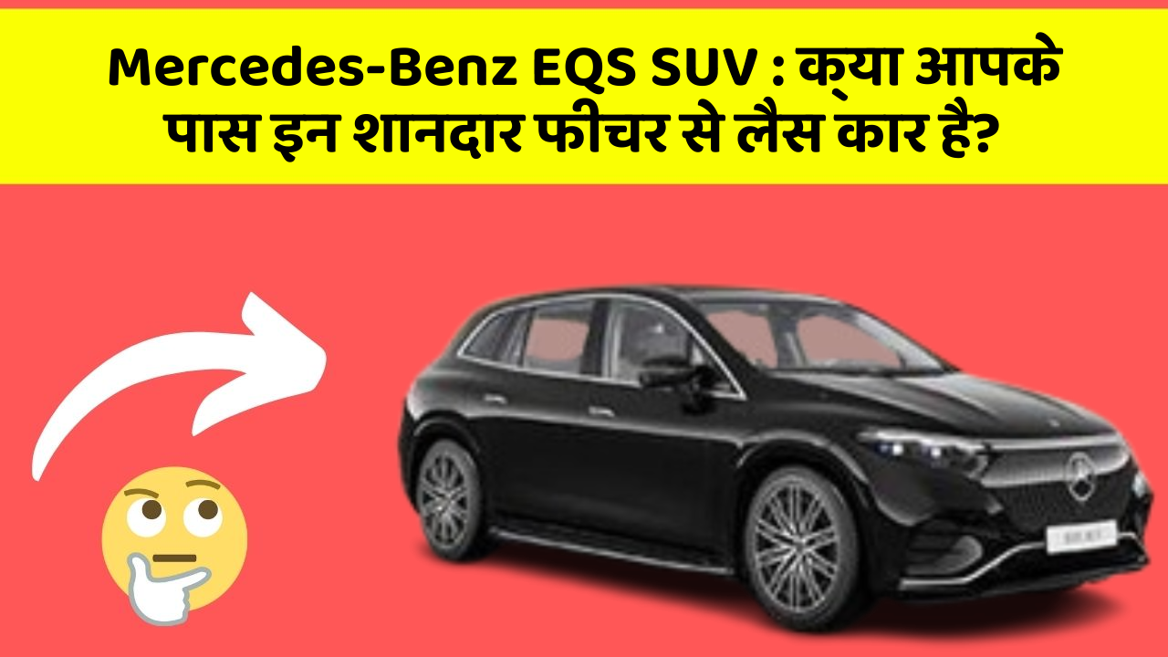 Mercedes-Benz EQS SUV : क्या आपके पास इन शानदार फीचर से लैस कार है?